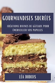 Paperback Gourmandises Sucrées: Créations Divines de Gâteaux pour Émerveiller vos Papilles [French] Book