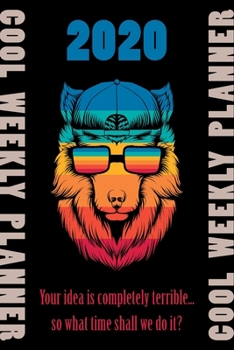 2020 Cool Weekly Planner: Your idea is completely terrible... so what time shall we do it?