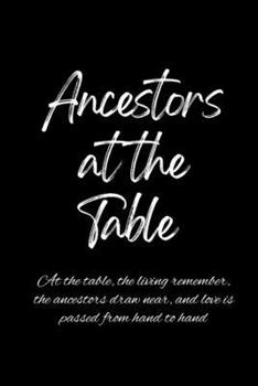 Ancestors at the Table: At the table, the living remember, the ancestors draw near, and love is passed from hand to hand.