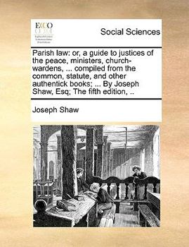 Paperback Parish Law: Or, a Guide to Justices of the Peace, Ministers, Church-Wardens, ... Compiled from the Common, Statute, and Other Auth Book