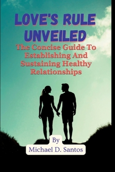Paperback Love's Rule Unveiled: The Concise Guide To Establishing And Sustaining Healthy Relationships Book