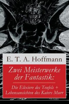 Zwei Meisterwerke Der Fantastik: Die Elixiere Des Teufels + Lebensansichten Des Katers Murr (Vollst�ndige Ausgabe)