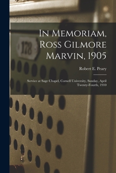 Paperback In Memoriam, Ross Gilmore Marvin, 1905: Service at Sage Chapel, Cornell University, Sunday, April Twenty-fourth, 1910 Book