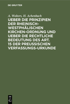 Ueber die Prinzipien der rheinisch-westph�lischen Kirchen-Ordnung und ueber die rechtliche Bedeutung des Art. 15 der preu�ischen Verfassungs-Urkunde