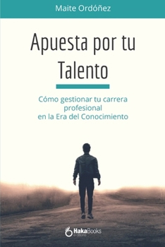 Apuesta por tu Talento: Cómo gestionar tu carrera profesional en la Era del Conocimiento (Spanish Edition)
