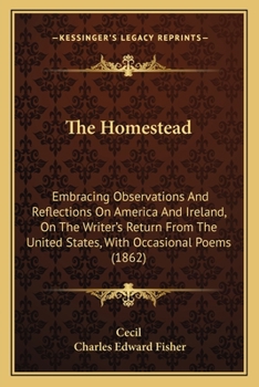 Paperback The Homestead: Embracing Observations And Reflections On America And Ireland, On The Writer's Return From The United States, With Occ Book