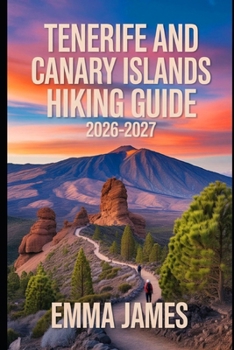 TENERIFE AND CANARY ISLANDS HIKING GUIDE 2026 - 2027: Trail Profile, Maps, Itineraries, and Hidden Adventures along Spain’s Wild Coast.