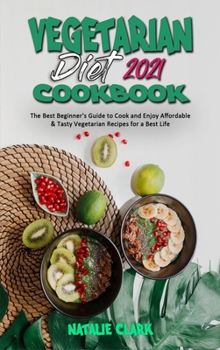 Hardcover Vegetarian Diet Cookbook 2021: The Best Beginner's Guide to Cook and Enjoy Affordable & Tasty Vegetarian Recipes for a Best Life Book