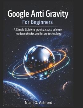 Paperback Google Anti Gravity For Beginners: A Simple Guide to gravity, space science, modern physics and future technology Book