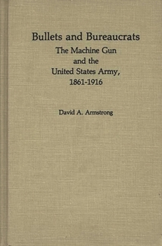Hardcover Bullets and Bureaucrats: The Machine Gun and the United States Army, 1861-1916 Book