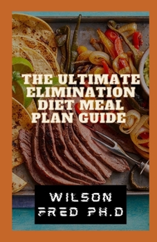 The Ultimate Elimination Diet Meal Plan Guide: The Simple Elimination Diet That Could Change Your Life Forever