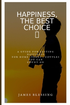 Paperback Happiness, the Best Choice: a guide for lasting happiness for home, teens, couple you can count on Book