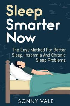 Paperback Sleep Smarter Now: The Easy Method For Better Sleep, Insomnia And Chronic Sleep Problems Book