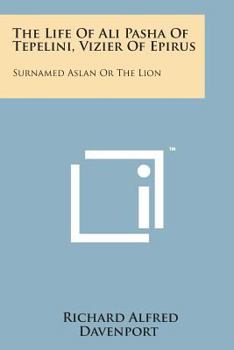 Paperback The Life of Ali Pasha of Tepelini, Vizier of Epirus: Surnamed Aslan or the Lion Book