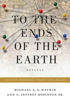 Paperback To the Ends of the Earth: Calvin's Missional Vision and Legacy Book