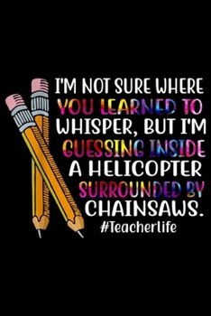 Paperback I'm not sure where you learned to whisper, but I'm guessing inside a helicopter surrounded by chainsaws. #teacherlife: I'm Not Sure Where You Learned Book