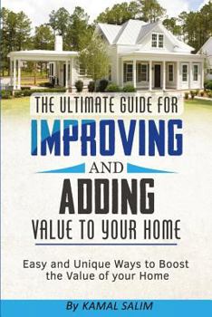 Paperback The Ultimate Guide for Improving and Adding Value to Your Home: Easy and Unique Ways to Boost the Value of Your Home (Black and White Image Version) Book