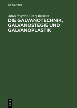 Hardcover Die Galvanotechnik, Galvanostegie Und Galvanoplastik: Ein Leitfaden Für Betriebsbeamte Und Praktiker, Für Lehrende Und Lernende [German] Book