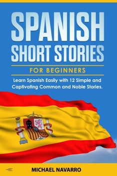 Paperback Spanish Short Stories for Beginners: Learn Spanish Easily with 12 Simple and Captivating Common and Noble Stories. Book