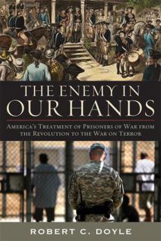Hardcover The Enemy in Our Hands: America's Treatment of Enemy Prisoners of War from the Revolution to the War on Terror Book