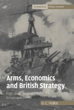 Arms, Economics and British Strategy: From Dreadnoughts to Hydrogen Bombs - Book  of the Cambridge Military Histories