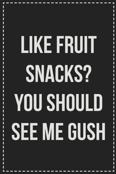 Paperback Like Fruit Snacks? You Should See Me Gush: Better Than Your Average Greeting Card: Novelty Lined Notebook For Documenting Your Lifestyle Adventures, S Book