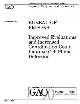 Bureau of Prisons :improved evaluations and increased coordination could improve cell phone detection : report to congressional committees.
