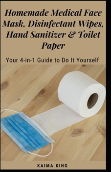 Paperback Homemade Medical Face Mask, Disinfectant Wipes, Hand Sanitizer & Toilet Paper: Your 4-in-1 Guide to Do It Yourself Book