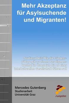 Mehr Akzeptanz f�r Asylsuchende und Migranten!: Wie die Friedensp�dagogik zu einem Paradigmenwechsel in �sterreich hin zu einer interkulturelle Gesellschaft f�hren soll - Studienarbeit