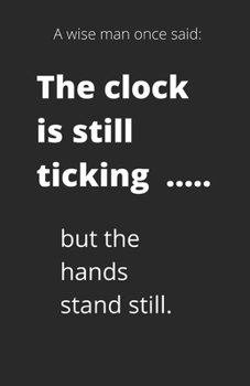 A wise man once said: The clock is still ticking ...... but the hands stand still.