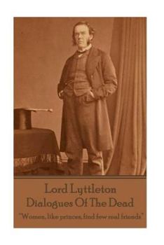 Sir George Lyttleton - Dialogues of the Dead: "Women, Like Princes, Find Few Real Friends"