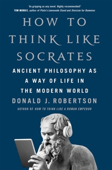 How to Think Like Socrates: Ancient Philosophy as a Way of Life in the Modern World