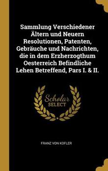 Hardcover Sammlung Verschiedener ?ltern und Neuern Resolutionen, Patenten, Gebr?uche und Nachrichten, die in dem Erzherzogthum Oesterreich Befindliche Lehen Bet [German] Book