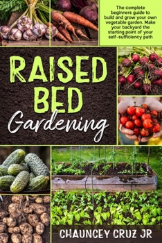 Paperback Raised Bed Gardening: FULL COLOR EDITION - The complete beginners guide to build and grow your own vegetable garden. Make your backyard the Book