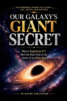 Our Galaxy's Giant Secret: What Is Sagittarius A? Meet the Supermassive Black Hole at the Heart of the Milky Way, Explained Simply for Curious Minds