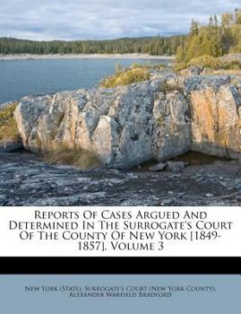 Paperback Reports of Cases Argued and Determined in the Surrogate's Court of the County of New York [1849-1857], Volume 3 Book