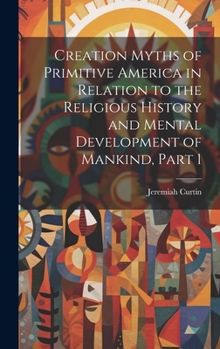 Hardcover Creation Myths of Primitive America in Relation to the Religious History and Mental Development of Mankind, Part 1 Book