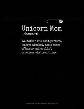 Paperback Unicorn Mom /Noun/ 1.A Mother Who Isn't Perfect, Enjoys Alcohol, Has A Sense Of Humor And Couldn't Care Less What You Think: Composition Notebook: Wid Book