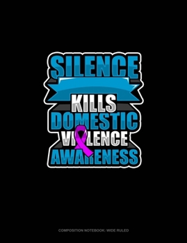 Silence Kills Domestic Violence Awareness: Composition Notebook: Wide Ruled
