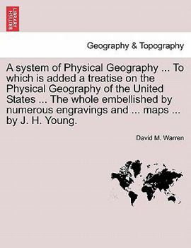 A system of Physical Geography. To which is added a treatise on the Physical Geography of the United States. The whole embellished by numerous engravings and maps. By J. H. Young.