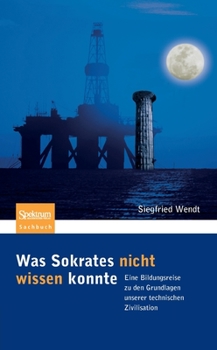 Paperback Was Sokrates Nicht Wissen Konnte: Eine Bildungsreise Zu Den Grundlagen Unserer Technischen Zivilisation [German] Book