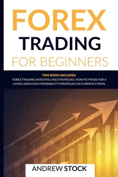 Forex Trading For Beginners: This Book includes: Forex Trading Investing And Strategie. How To Trade For A Living Using High Probability Strategies On Currency Pairs