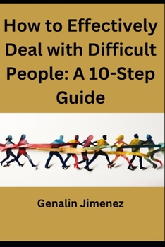 How to Effectively Deal with Difficult People: A 10-Step Guide