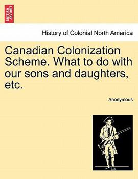 Paperback Canadian Colonization Scheme. What to Do with Our Sons and Daughters, Etc. Book