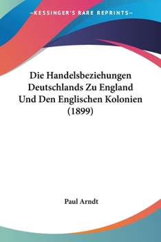 Paperback Die Handelsbeziehungen Deutschlands Zu England Und Den Englischen Kolonien (1899) [German] Book