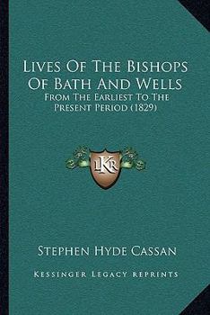 Paperback Lives Of The Bishops Of Bath And Wells: From The Earliest To The Present Period (1829) Book