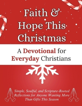 Faith & Hope This Christmas: A Devotional for Everyday Christians: Simple, Soulful, and Scripture-Rooted Reflections for Anyone Wanting More Than Gifts This Season (Christmas Devotional Books)