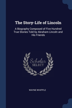 Paperback The Story-Life of Lincoln: A Biography Composed of Five Hundred True Stories Told by Abraham Lincoln and His Friends Book