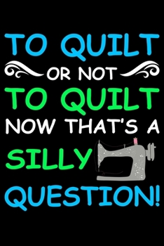 To Quilt Or Not To Quilt Now that's A Silly Question: Funny Quilting lined journal Gifts for Quilters who loves Quilting. Best Quilters Lined Journal ... 100 Page 6" x 9" Lined Journal Gifts.