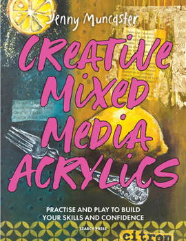 Creative Mixed Media Acrylics: Practice and play to build your skills and confidence